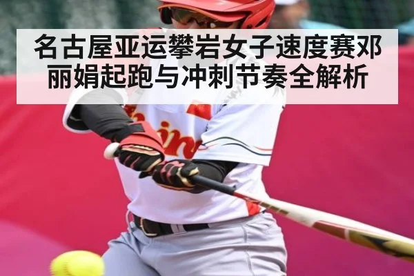 名古屋亚运攀岩女子速度赛邓丽娟起跑与冲刺节奏全解析