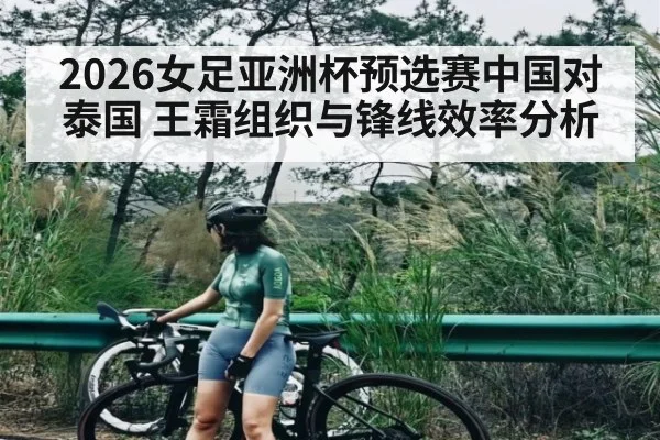 2026女足亚洲杯预选赛中国对泰国 王霜组织与锋线效率分析