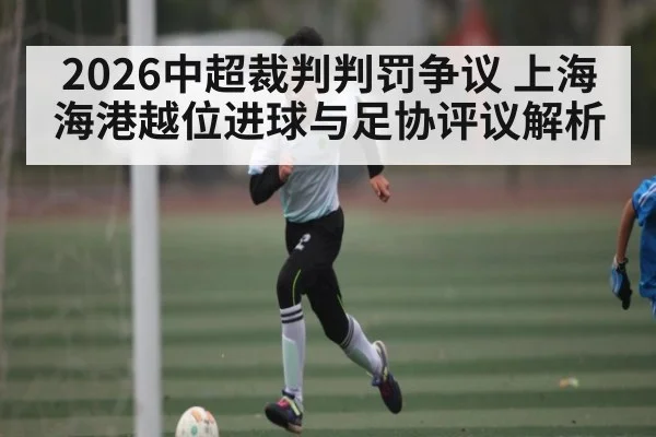 2026中超裁判判罚争议 上海海港越位进球与足协评议解析